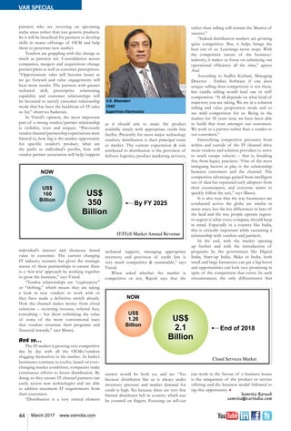 44 March 2017 www.varindia.com
V.K. Bhandari
CMD
Supertron Electronics
partners who are investing on upcoming
niche areas rather than just generic products.
So it will be beneficial for partners to develop
skills in newer offerings of OEM and help
them to penetrate new market.
Vendors are grappling with the change as
much as partners are. Consolidation across
companies, mergers and acquisitions change
partner plans as well as customer perceptions.
“Opportunistic sales will become lesser as
we go forward and value engagements will
bear more results. The partners with greater
technical skill, prescriptive solutioning
capability and customer relationships will
be favoured to merely customer relationship
mode that has been the backbone of IT sales
so far,” observes Sudarsan.
In Vinod’s opinion, the most important
part of a strong vendor/partner relationship
is visibility, trust and respect. “Previously
vendor channel partnership expectations were
limited to, how big is the market opportunity
for specific vendor’s product, what are
the paths to individual’s profits, how will
vendor partner association will help/support
individual’s interest and showcase brand
value to customer. The current changing
IT industry scenario has given the strategic
nature of these partnerships to ensure there
is a ‘win-win’ approach by working together
to grow the business,” says Vinod.
“Vendor relationships are “exploratory”
or “shifting,” which means they are taking
a look at new vendors to work with or
they have made a definitive switch already.
How the channel makes money from cloud
solutions – recurring revenue, referral fees,
consulting – has them rethinking the value
of some of the more conventional ways
that vendors structure their programs and
financial rewards,” says Manoj.
And so...
The IT market is growing very competitive
day by day with all the OEMs/vendors
slogging themselves in the market. As India’s
businesses continue to evolve, based on ever–
changing market conditions, companies make
continuous efforts to boost distribution. By
doing so they ensure IT channel partners can
easily access new technologies and are able
to address maximum IT requirements from
their customers.
“Distribution is a very critical element
as it should aim to make the product
available timely with appropriate credit line
facility. Presently for most major technology
vendors, distribution is their principal route
to market. The current expectation & role
attributed to distribution is the provision of
delivery logistics, product marketing services,
technical support, managing appropriate
inventory and provision of credit line is
very much competitive & sustainable,” says
Vinod.
When asked whether the market is
competitive or not, Rajesh says that the
answer would be both yes and no. “Yes
because distributor like us is always under
inventory pressure and market demand for
credit is high. No because there are very few
limited distributer left in country which can
be counted on fingers. Focusing on sell-out
rather than selling will remain the Mantra of
success.”
“Indeed distribution markets are growing
quite competitive. But, it helps brings the
best out of us. Learnings never stops. With
the competitive nature of the business/
industry, it makes us focus on enhancing our
operational efficiency all the time,” agrees
Atul.
According to Sudhir Kothari, Managing
Director - Embee Software if one does
unique selling then competition is not there,
but vanilla selling would lend one in stiff
competition. “It all depends on what kind of
trajectory you are taking. We are in a solution
selling and value proposition mode and so
see mild competition for us. Being in the
market for 30 years now, we have been able
to build that trust amongst our customers.
We work as a partner rather than a vendor to
our customers.”
Intensifying competitive pressures from
within and outside of the IT channel drive
more vendors and solution providers to strive
to reach escape velocity – that is, breaking
free from legacy practices. “One of the most
intriguing factors at play is the relationship
between customers and the channel. The
competitive advantage gained from intelligent
use of data has separated early adopters from
their counterparts, and everyone wants to
quickly follow the suit,” says Manoj.
It is also true that the way businesses are
conducted across the globe are similar in
many ways, but the key differences in laws of
the land and the way people operate region-
to-region is what every company should keep
in mind. Especially in a country like India,
this is critically important while sustaining a
relationship with vendors and partners.
In the end, with the market opening
up further and with the introduction of
programs by the government like Digital
India, Start-up India, Make in India, both
small and large businesses can get a big boost
and opportunities can look very promising in
spite of the competition that exists. In such
circumstances, the only differentiator that
can work in the favour of a business house
is the uniqueness of the product or service
offering and the business model followed to
tap this opportunity. n
Samrita Baruah
samrita@varindia.com
VAR SPECIAL
 