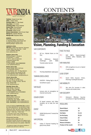 8 March 2017 www.varindia.com
Website: www.varindia.com
CONTENTS
Publisher: Deepak Kumar Sahu
Editor: S Mohini Ratna
Executive Editor: Dr. Vijay Anand
Copy Editor: C. M. Dutta
Consulting Editor: Pravin Prashant
Deputy Editor: Samrita Baruah
Sub - Editor: Aparna Mullick
Art Director: Rakesh Kumar
Network Administrator: Ashok Kumar Singh
Manager-IT: Subhash Mohanta
Manager-SEO: Bidyadhar Behera
BUSINESS:
Commercial Manager: Amit Kumar Jha
Sr. Marketing Manager: Ashok Ranjan Dash
Circulation Executive: Manish Kumar
Marketing Manager: Dipendra Kumar
CORPORATE OFFICE:
VAR House, A-84A/3 Rose Apartment, Paryavaran
complex, Ignou Road, New Delhi - 110030
Tel: 011-41656383, 46061809
Email: edit@varindia.com
Bangalore: Bureau office
Marketing Manager: S. Kamala kar
Correspondent: L. G. Swami
D-103 G.F., Ashish JK Apartments
Thubarahalli Extended Road
Bangaluru- 560066
Tel: 080-49530399 | Mobile:09886280836
E-mail: kamlakar@varindia.com
Mumbai: Bureau office
Regional Manager (West): Anil Kumar
Sr. Correspondent: Mamta S.
Anurag Residency, 203 - “B” Wing, Plot No-5,
Sector-9, Kamothe, Navi Mumbai-410 209
Tel: 022-65561292, Mobile: 08108017479
E-mail: anil@varindia.com, mamta@varindia.com
Chennai: Bureau office
Branch Manager: M.S. Barani
Door. No.8, Plot No.-837,89th Street,
13th Sector, K.K.Nagar, Chennai - 600 078
Mobile: 09444077065
E-mail: barani@varindia.com
Hyderabad: Bureau office
Branch Manager: Sunil Kumar
B 383 HAL Colony, Balanagar
HYDERBAD, Telengana - 500042
Tel: 040-32989844/ Cell No. 08100298033
E-mail: sunil@varindia.com
Kolkata: Bureau office
Marketing Officer: Sunil Kumar
Correspondent: Kiran Kumar
67 Sarada Park, Garia, Kolkata - 700084
Mobile: 08100298033, E-mail: sunil@varindia.com
Mobile: 09903088480, E-mail: kiran@varindia.com
Printed and Published by Deepak Kumar Sahu on behalf of
M/s. Kalinga Digital Media Pvt. Ltd. and Printed at Pushpak
Press Pvt. Ltd. Shed No. 203 - 204, DSIDC Complex, Okhla
Industrial Area, Phase-I, New Delhi-110020 and Published at
A-84A/3 Rose Apartment, Paryavaran complex, Ignou Road,
New Delhi - 110030, Editor - S Mohini Ratna.
For Subscription queries contact: info@varindia.com
Subscription: Rs. 500(12 issues)Rs. 1000 (24 issues)
All payments favouring:
KALINGA DIGITAL MEDIA PVT LTD
© All rights are reserved. No part of this magazine may be
reproduced or copied in any form or by any means without
the prior written permission of the publisher. (1999-2016)
* All disputes are subject to the exclusive jurisdiction of
competent courts and forums in Delhi only.
48pg
VAR CORPORATE
28|	 HP Inc.: Market Share on the
Rise
30|	 Sify Addresses Network
Challenges with WAN
Transformation Service
TECHNOMANIA
31|	 The New Battlefield: Cyberspace
TAIWAN EXCELLENCE
32|	 VIVOTEK – Riding high in the IP
Surveillance space
VAR BUZZ
33|	 Lenovo aims to strengthen its
channel community
COVER STORY
34|	 IP based cameras and Video
Analytics set to take the next
leap
EVENT
38|	 ISODA TechSummit 7 reveals the
X Factor
VAR SPECIAL
40|	 Indian IT Channel heading for
great times ahead
REGULARS
Round About	 10
Channel Chief	 12
Hot Bytes		 14, 16
On the Ramp	 20, 22
Voice N Data	 24
Channel Buzz	 26
Movers & Shakers	 51
Product of the month	 47 | 54
FACE TO FACE
45|	 Dell EMC's hyperconverged
portfolio offers flexibility and
scalability
VAR ANALYSIS
46|	 HPE strengthens its arm in Hybrid
IT with Nimble
LEAD STORY
48|	 Smart Cities Success: Vision,
Planning, Funding & Execution
VAR MOBILITY
50|	 Zen aims for increase in sales
volume and market share
VAR SECURITY
53|	 Hikvision’s Effective Security
Surveillance in High Rise Buildings
 
