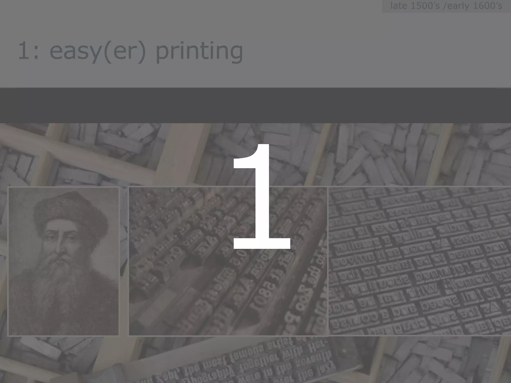 late 1500’s /early 1600’s




1: easy(er) printing




                 1
 