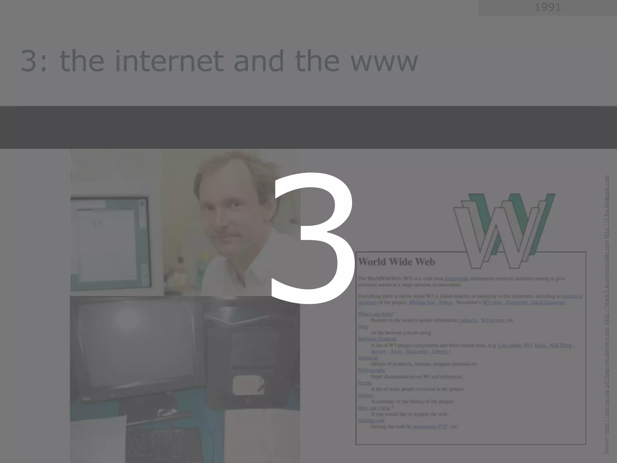 3
                                                                                                                  3: the internet and the www
                                                                                                                                                1991




Source: http://isoc-ny.org/p2/?tag=tim-berners-lee, http://static5.businessinsider.com http://2.bp.blogspot.com
 