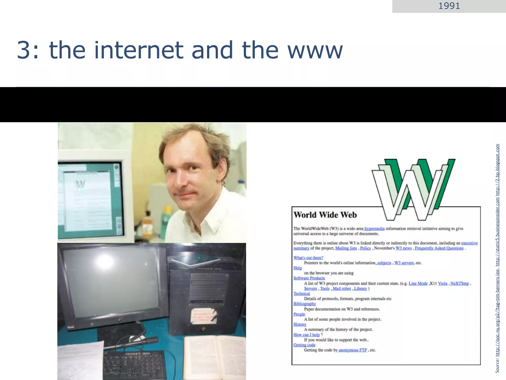 3: the internet and the www
                                                                                                                                                1991




Source: http://isoc-ny.org/p2/?tag=tim-berners-lee, http://static5.businessinsider.com http://2.bp.blogspot.com
 