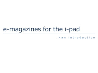 e-magazines for the i-pad
                 >an   introduction
 