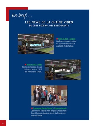 8
LES NEWS DE LA CHAÎNE VIDÉO
DU CLUB FÉDÉRAL DES ENSEIGNANTS
En bref…
Petits As 2015 – Garçons
Quelques morceaux choisis
du tournoi masculin 2015
des Petits As de Tarbes.
Petits As 2015 – Filles
Quelques morceaux choisis
du tournoi féminin 2015
des Petits As de Tarbes.
Programme Avenir National – Stages de rentrée
Jean-Claude Massias nous propose un document
tourné lors des stages de rentrée du Programme
Avenir National.
 