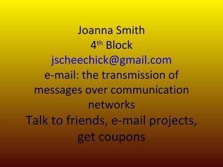 Joanna Smith 4 th  Block [email_address] e-mail: the transmission of messages over communication networks Talk to friends, e-mail projects, get coupons 
