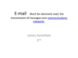 E-mail        Short for electronic mail, the
transmission of messages over communications
                  networks.



             James Hartsfield
                   2nd
 