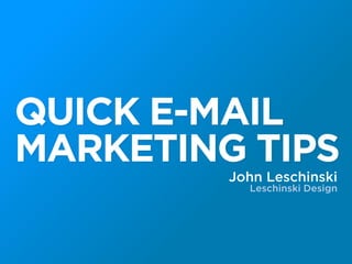 QUICK E-MAIL
MARKETING TIPS
         John Leschinski
           Leschinski Design
 
