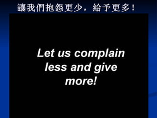 讓 我 們 抱怨更少， 給 予更多！                    
