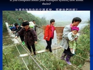 If you complain about your transport system, how about theirs?       如果你抱怨你的交通系统，那 麼 他 們 的呢？   