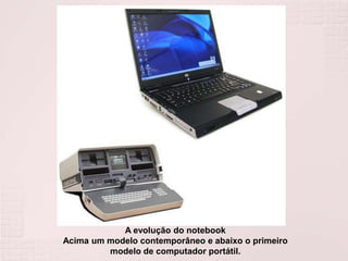 A evolução do notebookAcima um modelo contemporâneo e abaixo o primeiro modelo de computador portátil.