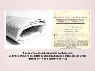 À esquerda o jornal como hoje conhecemos. À direito primeiro exemplar de jornal publicado e impresso no Brasil datado de 10 de Setembro de 1808 