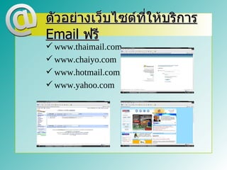 ตัวอย่างเว็บไซต์ที่ให้บริการ
Email ฟรี
 www.thaimail.com
 www.chaiyo.com
 www.hotmail.com
 www.yahoo.com
 