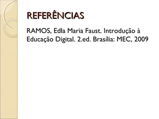 REFERÊNCIAS
RAMOS, Edla Maria Faust. Introdução à
Educação Digital. 2.ed. Brasília: MEC, 2009
 