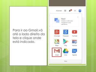 Para ir ao Gmail,vá
até o lado direito da
tela e clique onde
está indicado.
 