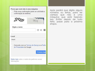 Após pedirá que digite alguns
números ou letras, para ter
certeza que não é uma
máquina que está fazendo
isso. Então depois de tudo
feito, passe para a próxima
etapa.
 