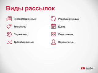 Виды рассылок 
Информационные; 
Торговые; 
Сервисные; 
Транзакционные; 
Реактивирующие; 
Event; 
Смешанные; 
Партнерские. 
 