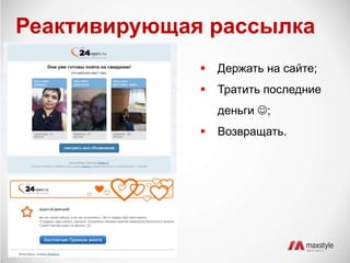 Реактивирующая рассылка 
 Держать на сайте; 
 Тратить последние 
деньги ; 
 Возвращать. 
 