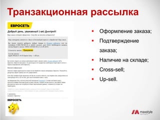 Транзакционная рассылка 
 Оформление заказа; 
 Подтверждение 
заказа; 
 Наличие на складе; 
 Cross-sell; 
 Up-sell. 
 