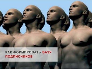 КАК ФОРМИРОВАТЬ БАЗУ 
ПОДПИСЧИКОВ 
 