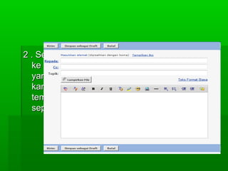 2 . Setelah login, silahkan teman-teman masuk2 . Setelah login, silahkan teman-teman masuk
ke mail, kemudian klik pada bagian tuliske mail, kemudian klik pada bagian tulis
yang ada di bagian kiri atas (sebelahyang ada di bagian kiri atas (sebelah
kanannya tulisan cek mail), kemudiankanannya tulisan cek mail), kemudian
teman-teman akan menjumpai halamanteman-teman akan menjumpai halaman
seperti di bawah ini:seperti di bawah ini:
 
