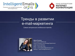 Ирина Рыжова
INTELLIGENT EMAILS Ltd
Head of Analytics and Strategy Department
Large account Director
Моб: +7 915 395 54 36
Email : iryzhova@intelligentemails.com
Website : www.intelligentemails.ru
Тренды в развитии
e-mail-маркетинга
Самые актуальные глобальные тренды
 