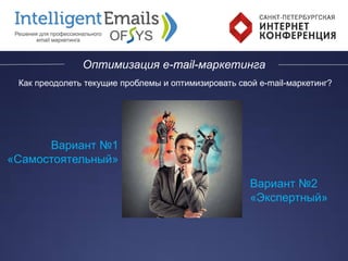 Оптимизация e-mail-маркетинга
Как преодолеть текущие проблемы и оптимизировать свой e-mail-маркетинг?
Вариант №1
«Самостоятельный»
Вариант №2
«Экспертный»
 