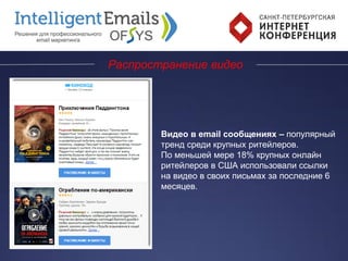 Распространение видео
Видео в email сообщениях – популярный
тренд среди крупных ритейлеров.
По меньшей мере 18% крупных онлайн
ритейлеров в США использовали ссылки
на видео в своих письмах за последние 6
месяцев.
 