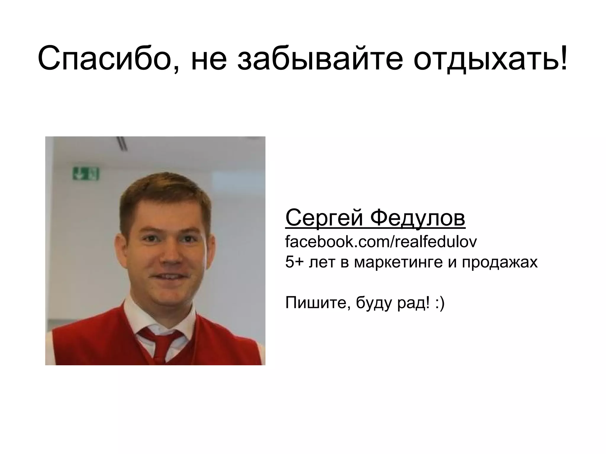 Спасибо, не забывайте отдыхать!
Сергей Федулов
facebook.com/realfedulov
5+ лет в маркетинге и продажах
Пишите, буду рад! :)
 