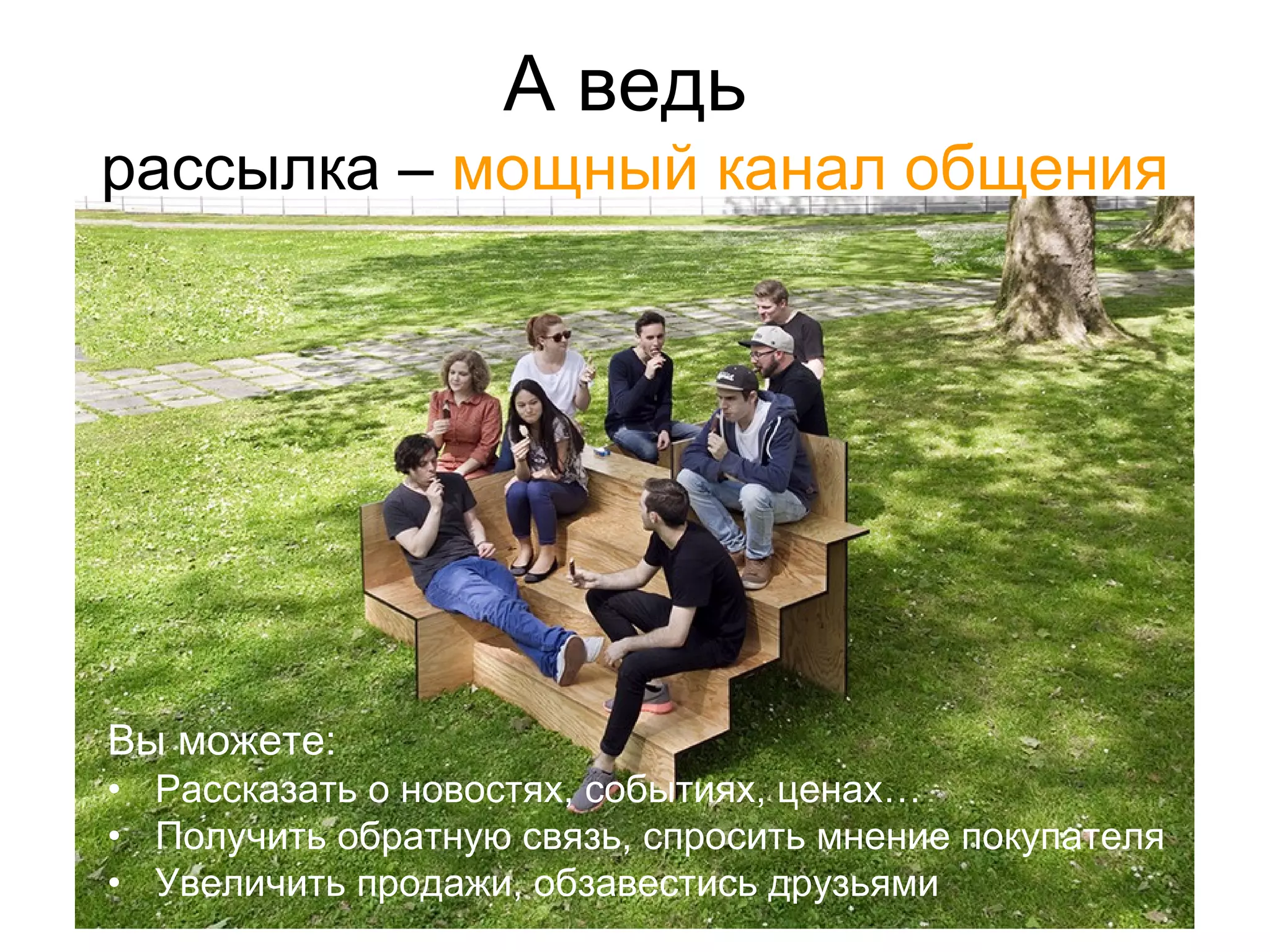 А ведь
рассылка – мощный канал общения
Вы можете:
• Рассказать о новостях, событиях, ценах…
• Получить обратную связь, спросить мнение покупателя
• Увеличить продажи, обзавестись друзьями
 