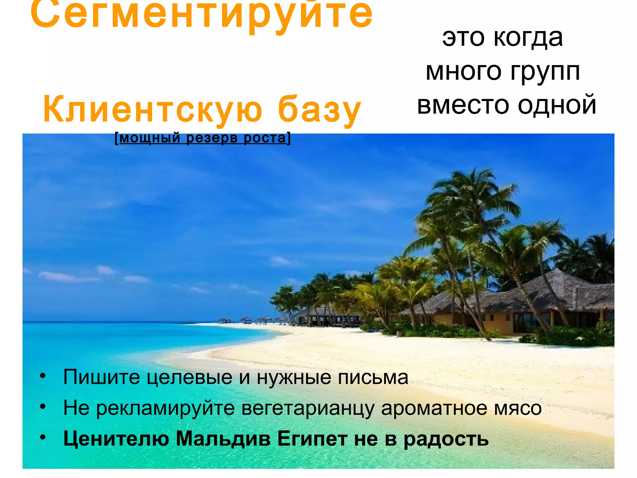 это когда
много групп
вместо одной
• Пишите целевые и нужные письма
• Не рекламируйте вегетарианцу ароматное мясо
• Ценителю Мальдив Египет не в радость
Сегментируйте
Клиентскую базу
[мощный резерв роста]
 