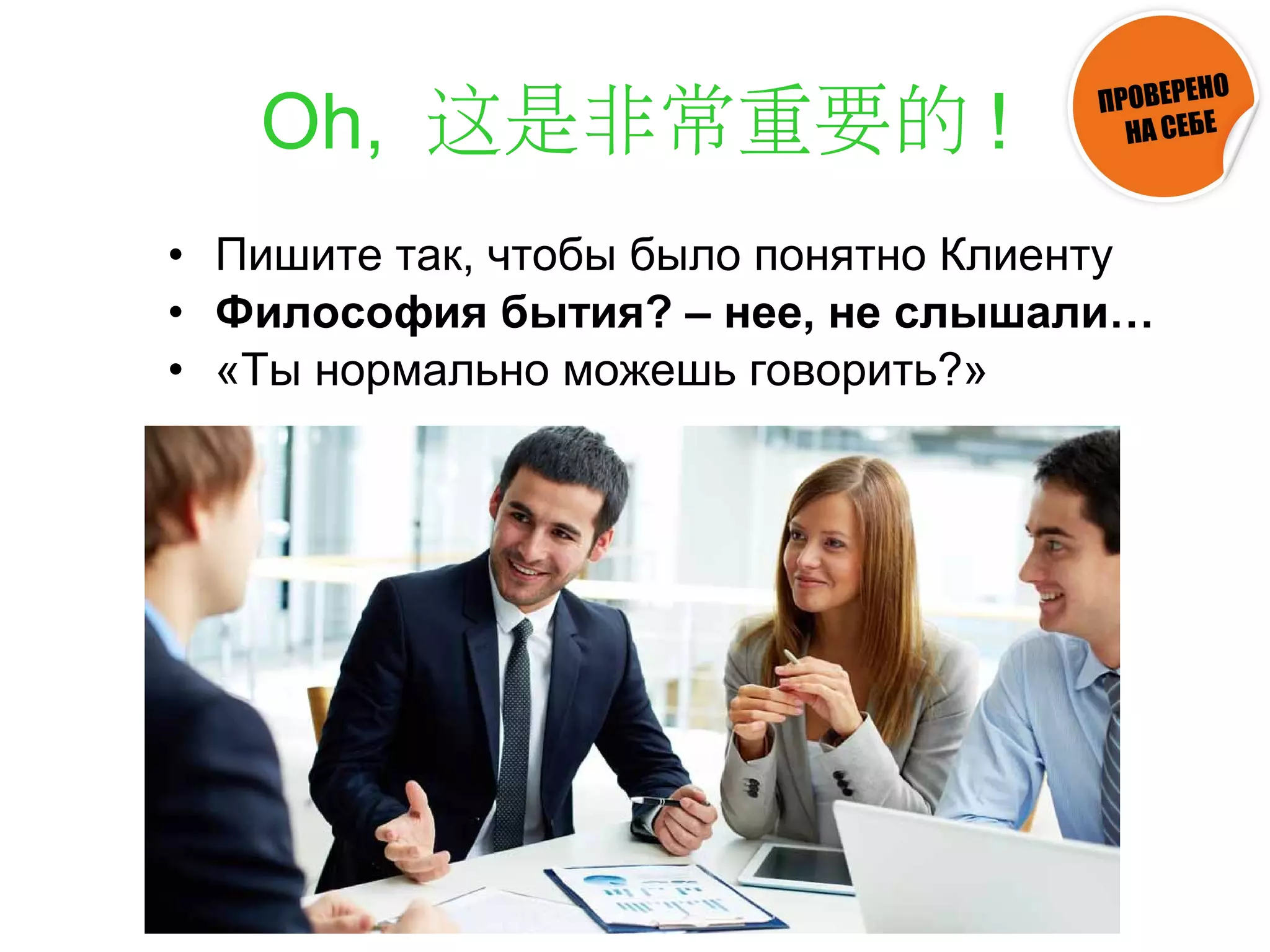 Oh, 这是非常重要的 !
• Пишите так, чтобы было понятно Клиенту
• Философия бытия? – нее, не слышали…
• «Ты нормально можешь говорить?»
 