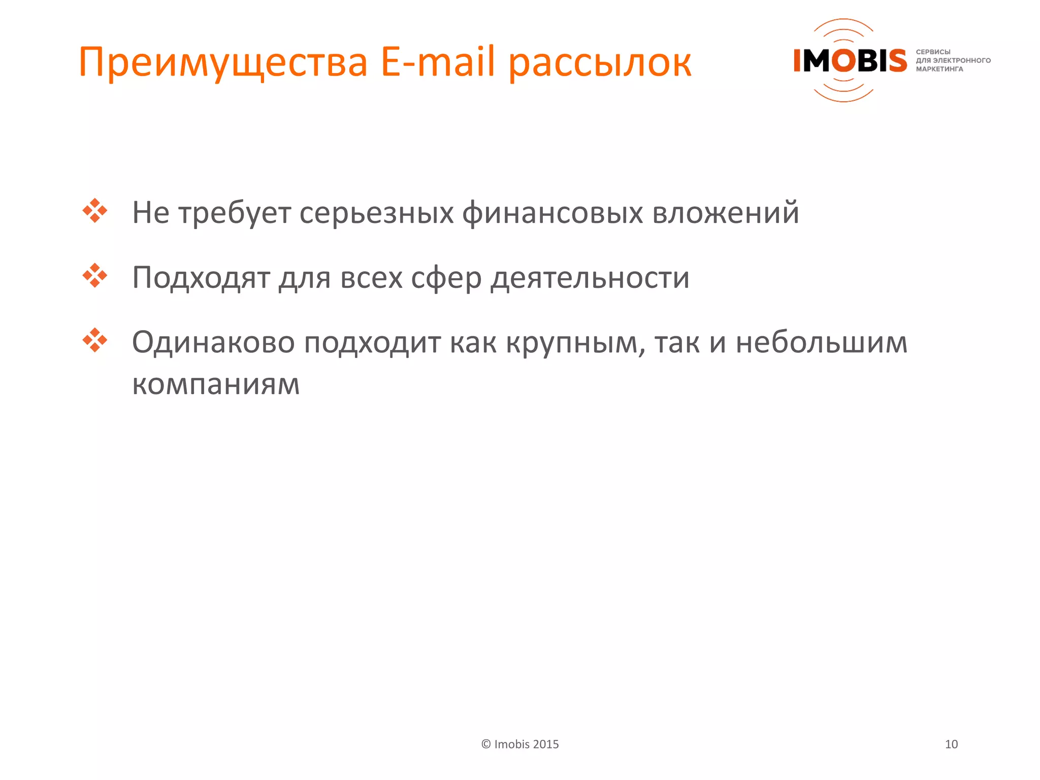 © Imobis 2015 10
Преимущества E-mail рассылок
 Не требует серьезных финансовых вложений
 Подходят для всех сфер деятельности
 Одинаково подходит как крупным, так и небольшим
компаниям
 