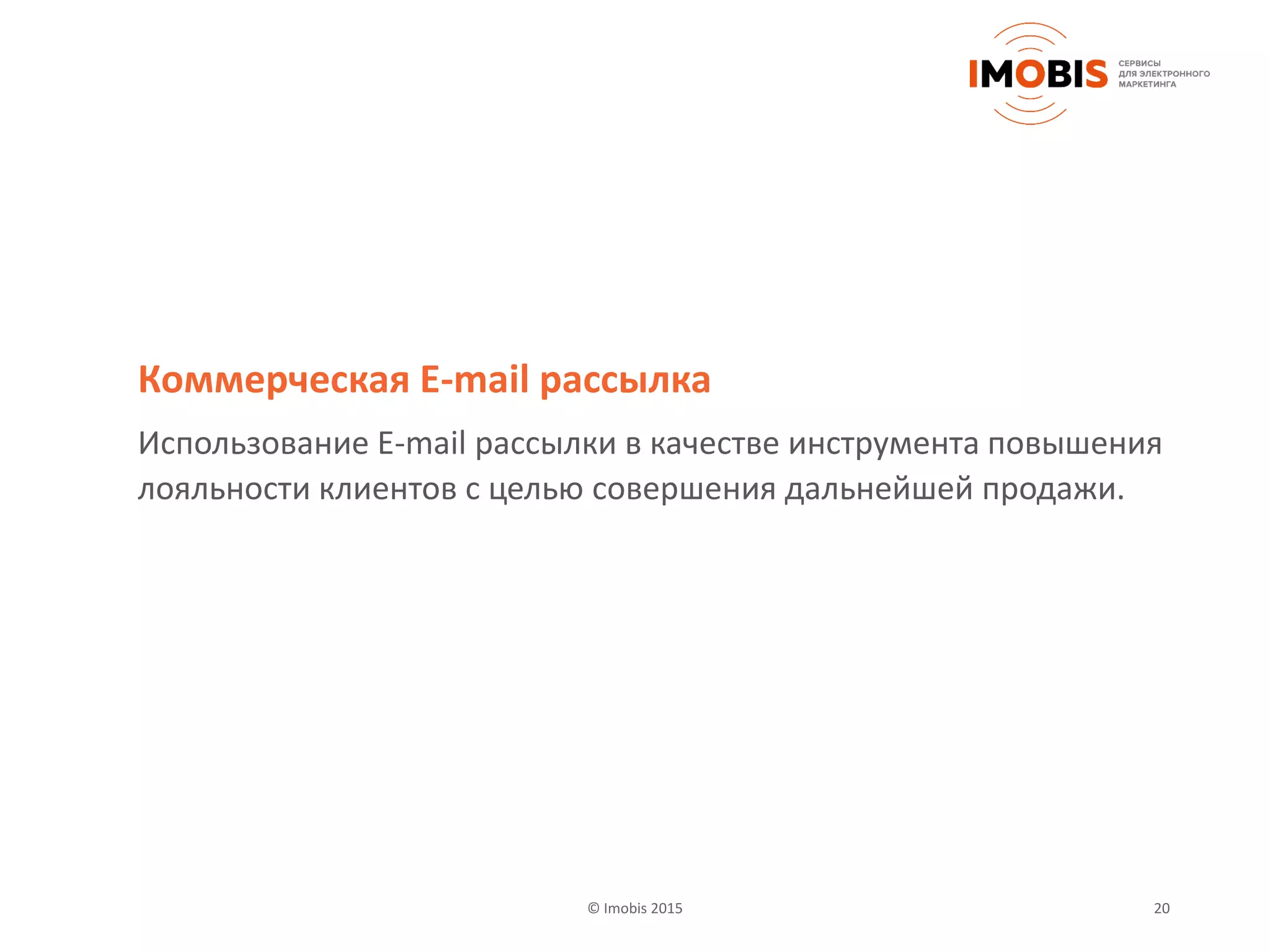 20© Imobis 2015
Коммерческая E-mail рассылка
Использование E-mail рассылки в качестве инструмента повышения
лояльности клиентов с целью совершения дальнейшей продажи.
 