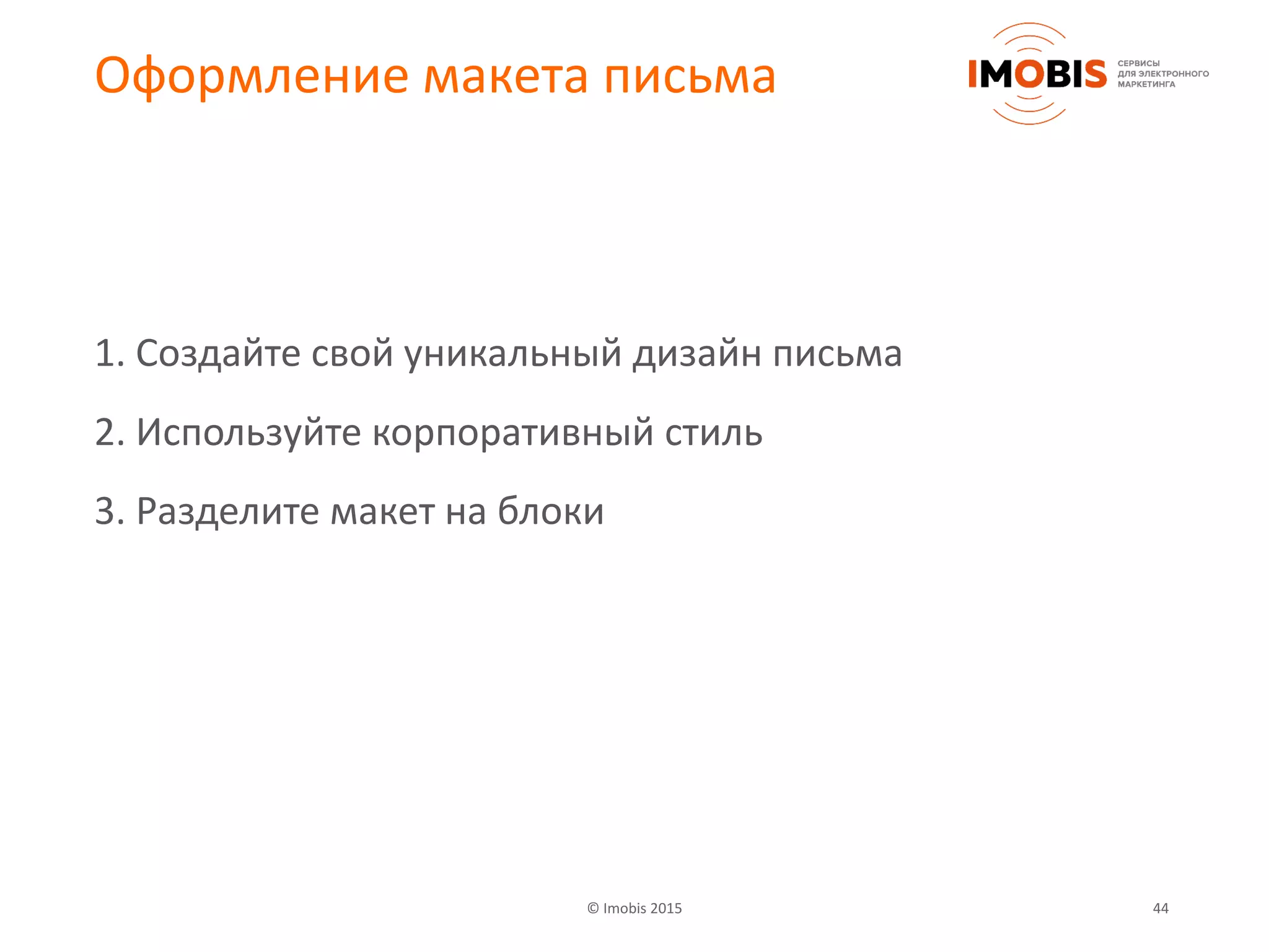 © Imobis 2015 44
Оформление макета письма
1. Создайте свой уникальный дизайн письма
2. Используйте корпоративный стиль
3. Разделите макет на блоки
 