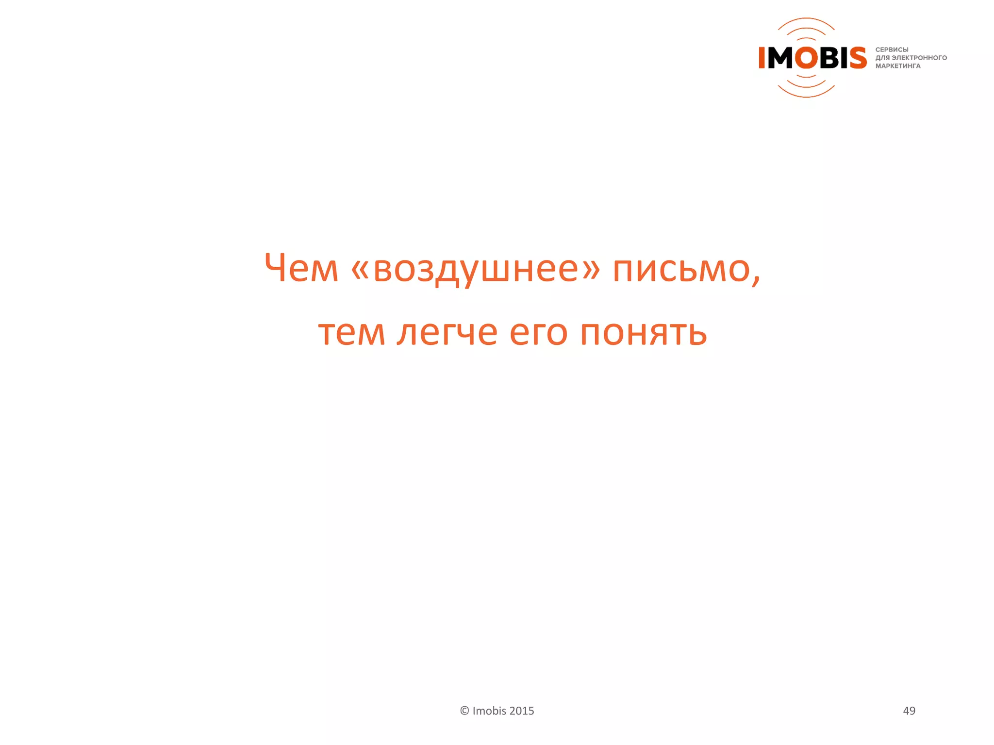 © Imobis 2015 49
Чем «воздушнее» письмо,
тем легче его понять
 