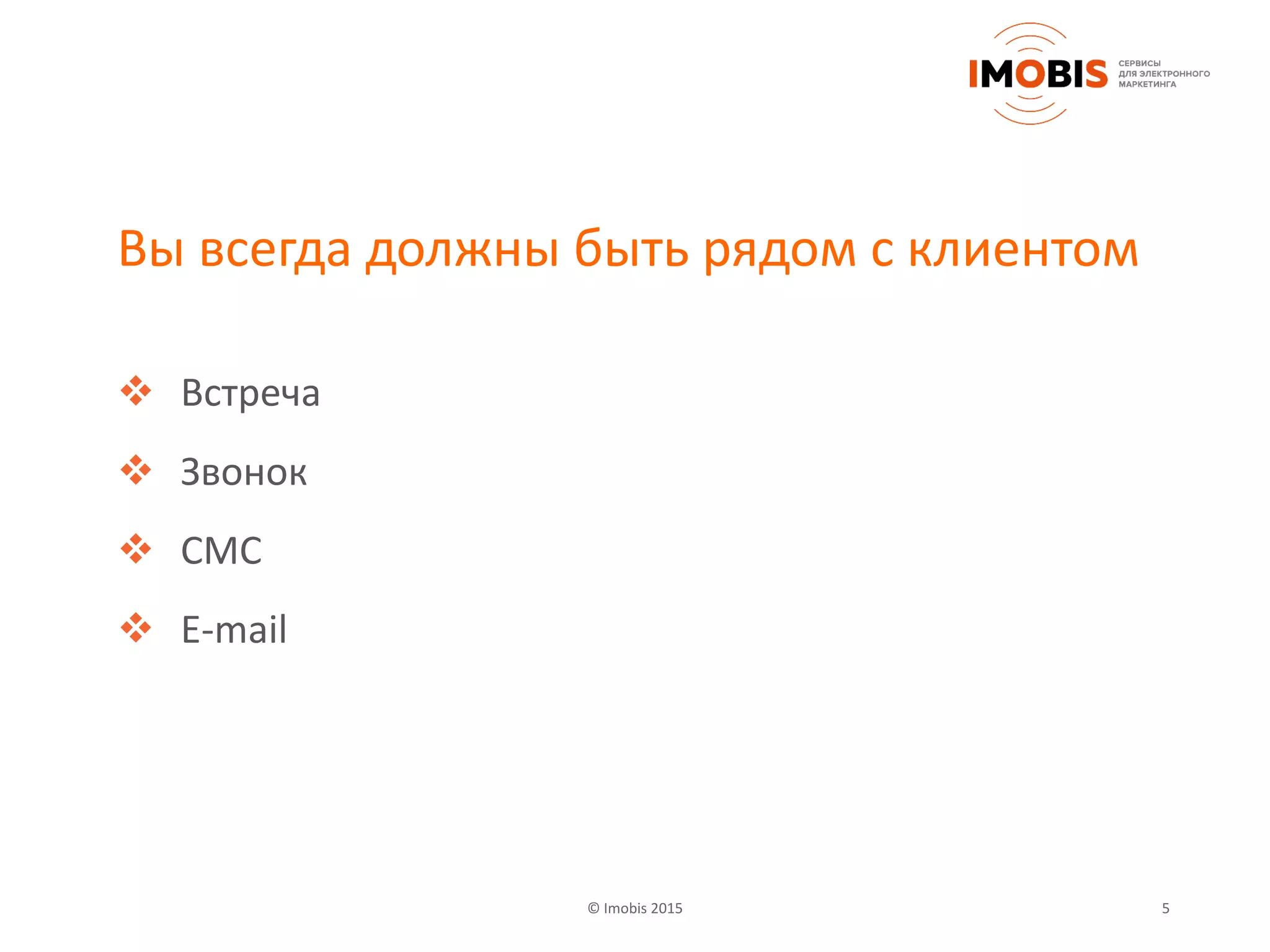 © Imobis 2015 5
Вы всегда должны быть рядом с клиентом
 Встреча
 Звонок
 СМС
 E-mail
 