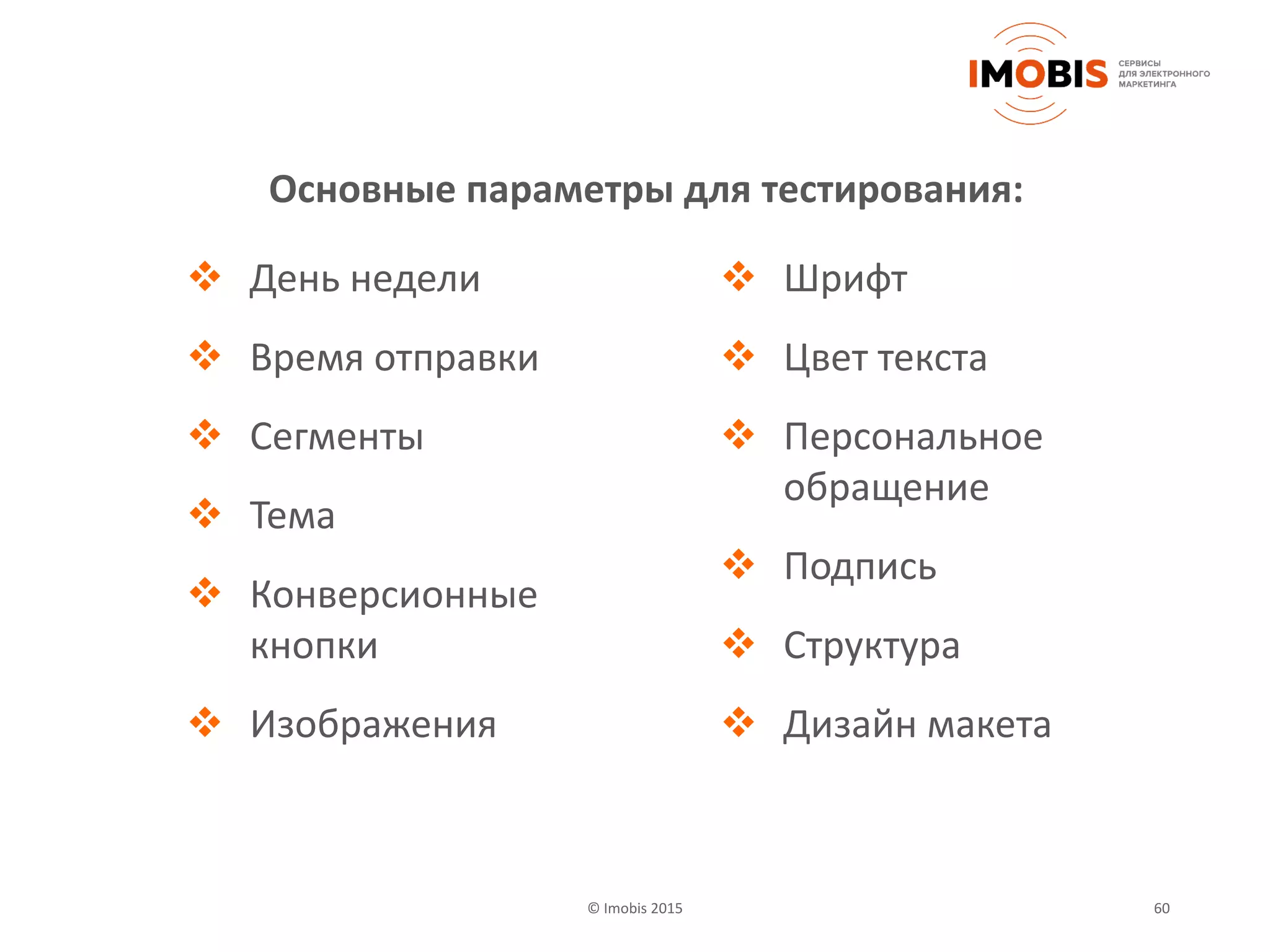 © Imobis 2015 60
 День недели
 Время отправки
 Сегменты
 Тема
 Конверсионные
кнопки
 Изображения
 Шрифт
 Цвет текста
 Персональное
обращение
 Подпись
 Структура
 Дизайн макета
Основные параметры для тестирования:
 