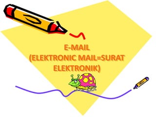 E-MAIL
(ELEKTRONIC MAIL=SURAT
ELEKTRONIK)
 