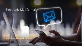 Electronic Mail (e-mail)
A comprehensive guide to writing emails
 