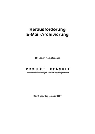 Herausforderung
E-Mail-Archivierung
Dr. Ulrich Kampffmeyer
P R O J E C T C O N S U L T
Unternehmensberatung Dr. Ulrich Kampffmeyer GmbH
Hamburg, September 2007
 