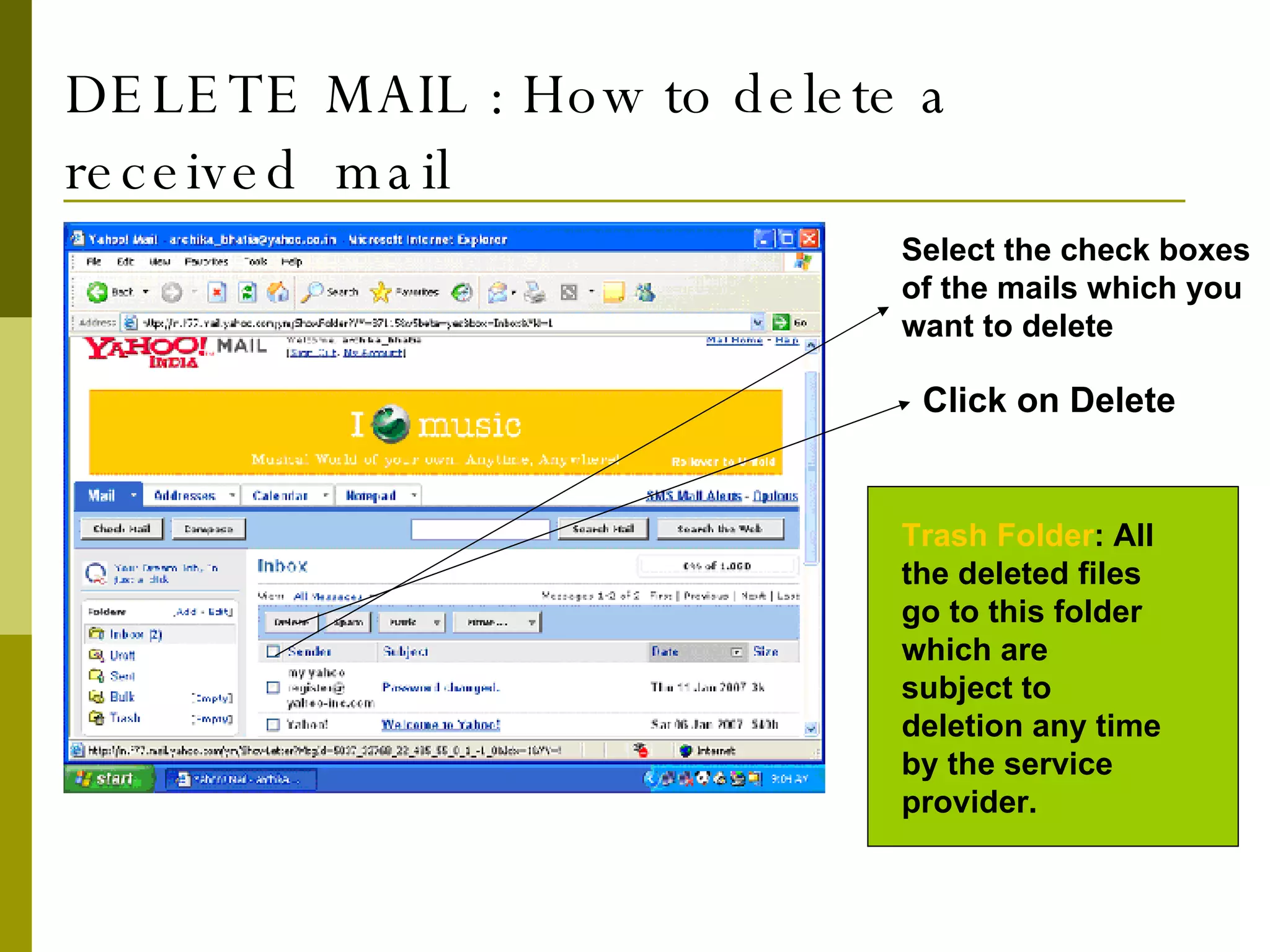 DELETE MAIL : How to delete a received  mail Select the check boxes of the mails which you want to delete Click on Delete Trash Folder : All the deleted files go to this folder which are subject to deletion any time by the service provider. 
