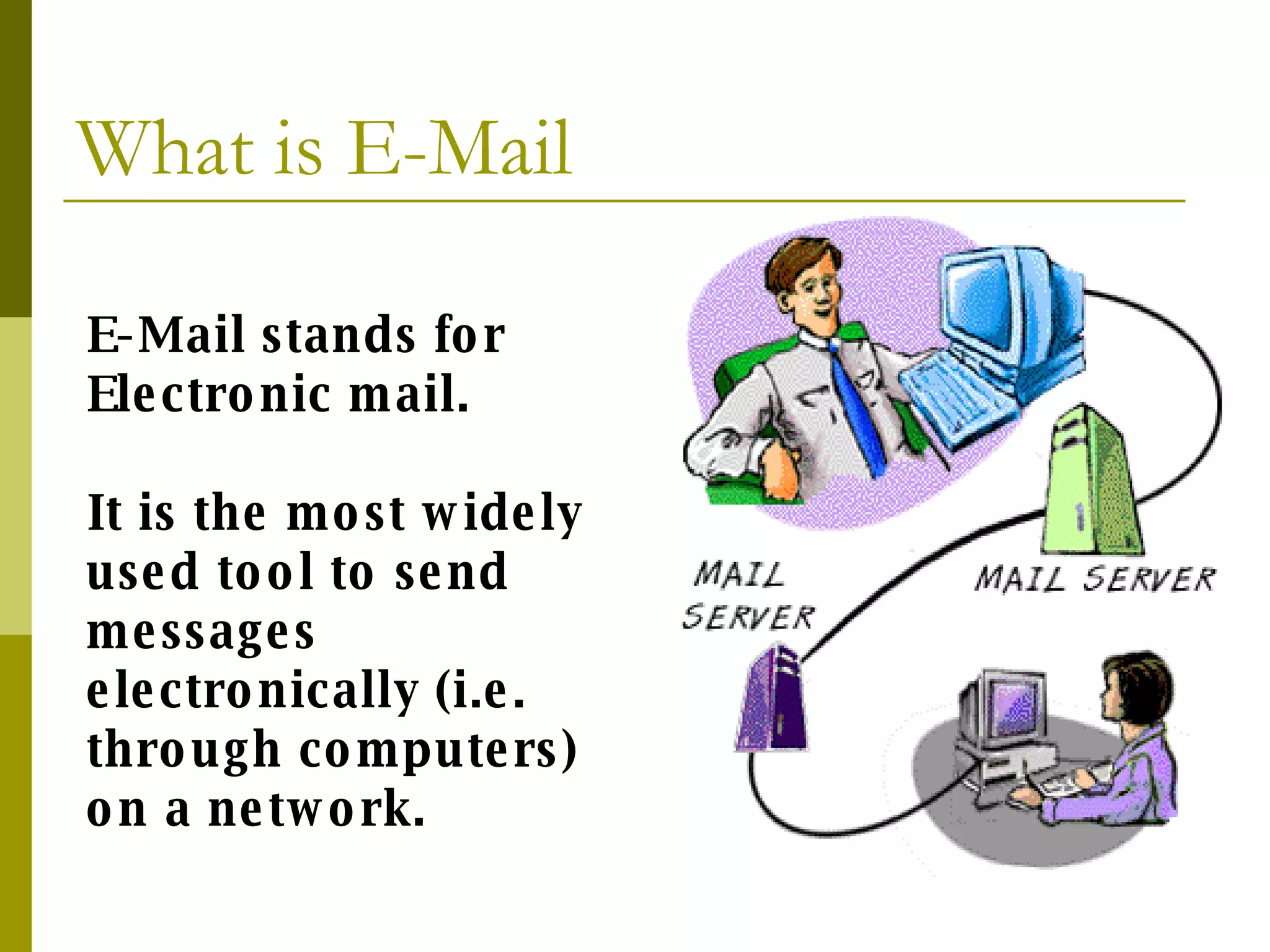 What is E-Mail E-Mail stands for Electronic mail. It is the most widely used tool to send messages electronically (i.e. through computers) on a network. 