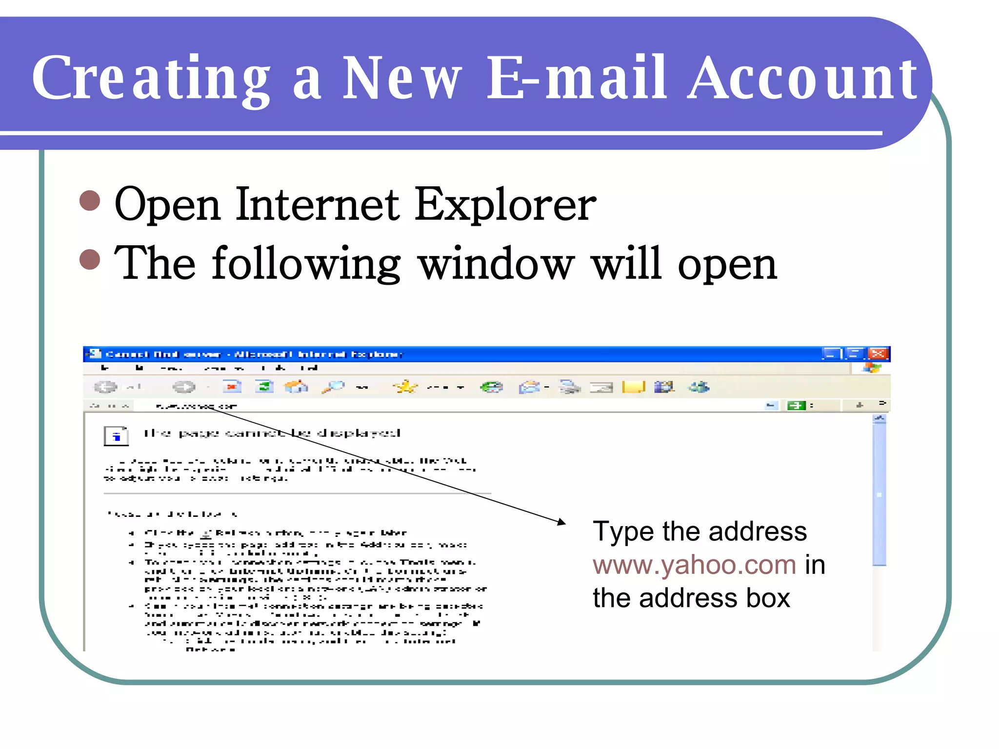 Creating a New E-mail Account Open Internet Explorer The following window will open Type the address  www.yahoo.com  in the address box 