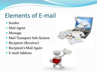 Elements of E-mail
 Sender
 Mail Agent
 Message
 Mail Transport Sub-System
 Recipient (Receiver)
 Recipient’s Mail Again
 E-mail Address
 
