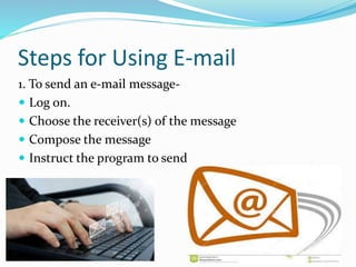 Steps for Using E-mail
1. To send an e-mail message-
 Log on.
 Choose the receiver(s) of the message
 Compose the message
 Instruct the program to send
 