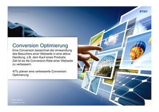 E-Mail-Marketing

Conversion Optimierung
Eine Conversion bezeichnet die Umwandlung
des Besuchers einer Webseite in eine aktive
Handlung, z.B. dem Kauf eines Produkts.
Ziel ist es die Conversion-Rate einer Webseite
zu verbessern.
47% planen eine verbesserte Conversion
Optimierung

Quelle: absolit.de
Copyright 2013 TWT

 