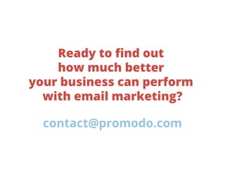 Ready to ﬁnd out
how much better
your business can perform
with email marketing?
contact@promodo.com

 