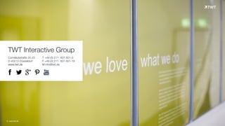 TWT Interactive Group 
Corneliusstraße 20-22 
D-40215 Düsseldorf 
www.twt.de 
T +49 (0) 211- 601 601-0 
F +49 (0) 211- 601 601-19 
M info@twt.de 
! " # $ % 
© www.twt.de 
