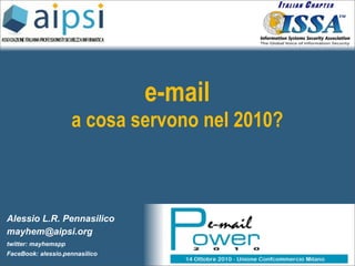 e-mail
                     a cosa servono nel 2010?



Alessio L.R. Pennasilico
mayhem@aipsi.org
twitter: mayhemspp
FaceBook: alessio.pennasilico
 