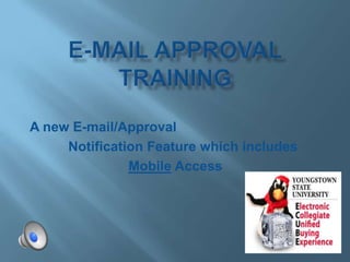 E-mail Approval Training  A new E-mail/Approval             Notification Feature which includes Mobile Access 