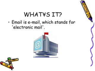 WHAT´S IT?
• Email is e-mail, which stands for
  'electronic mail'.
 